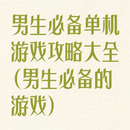 男生必备单机游戏攻略大全(男生必备的游戏)