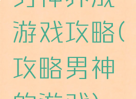 男神养成游戏攻略(攻略男神的游戏)