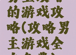 男主攻略的游戏攻略(攻略男主游戏全文免费)