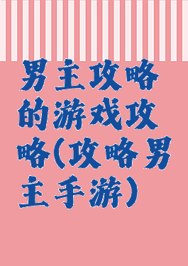 男主攻略的游戏攻略(攻略男主手游)