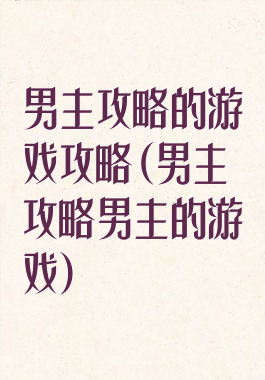 男主攻略的游戏攻略(男主攻略男主的游戏)