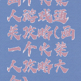 画个火柴人游戏通关攻略(画一个火柴人攻略大全)