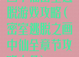 画中仙密室逃脱游戏攻略(密室逃脱之画中仙全章节攻略大全)