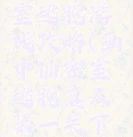 画中仙密室逃脱游戏攻略(画中仙密室逃脱真人第一关下棋)