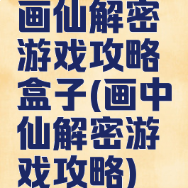 画仙解密游戏攻略盒子(画中仙解密游戏攻略)
