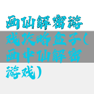 画仙解密游戏攻略盒子(画中仙解密游戏)