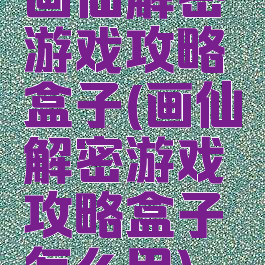 画仙解密游戏攻略盒子(画仙解密游戏攻略盒子怎么用)