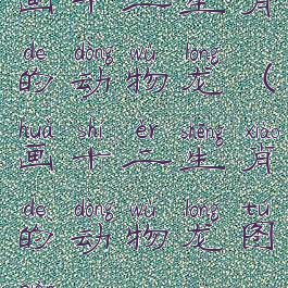 画十二生肖的动物龙(画十二生肖的动物龙图片)