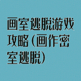 画室逃脱游戏攻略(画作密室逃脱)