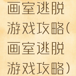 画室逃脱游戏攻略(画室逃脱游戏攻略)