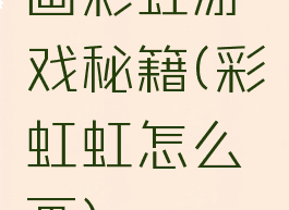 画彩虹游戏秘籍(彩虹虹怎么画)