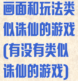 画面和玩法类似诛仙的游戏(有没有类似诛仙的游戏)