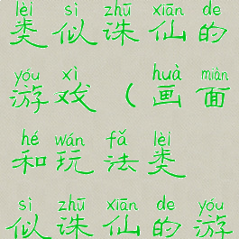 画面和玩法类似诛仙的游戏(画面和玩法类似诛仙的游戏推荐)