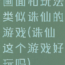 画面和玩法类似诛仙的游戏(诛仙这个游戏好玩吗)