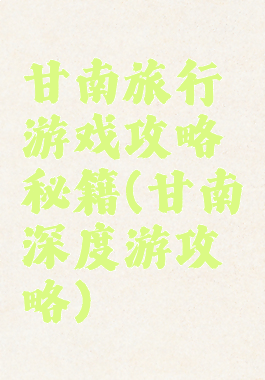 甘南旅行游戏攻略秘籍(甘南深度游攻略)