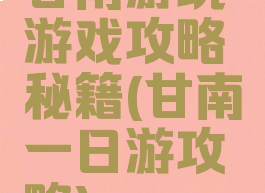 甘南游玩游戏攻略秘籍(甘南一日游攻略)