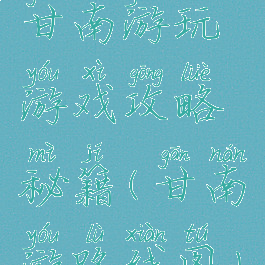 甘南游玩游戏攻略秘籍(甘南游路线图)