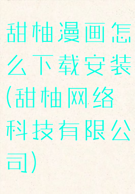 甜柚漫画怎么下载安装(甜柚网络科技有限公司)