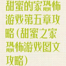 甜蜜的家恐怖游戏第五章攻略(甜蜜之家恐怖游戏图文攻略)