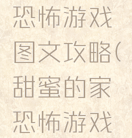 甜蜜的家恐怖游戏图文攻略(甜蜜的家恐怖游戏剧情)