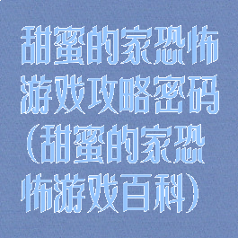 甜蜜的家恐怖游戏攻略密码(甜蜜的家恐怖游戏百科)