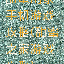甜蜜的家手机游戏攻略(甜蜜之家游戏攻略)