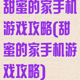 甜蜜的家手机游戏攻略(甜蜜的家手机游戏攻略)