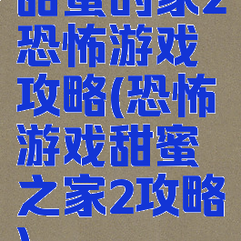 甜蜜的家2恐怖游戏攻略(恐怖游戏甜蜜之家2攻略)