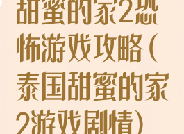 甜蜜的家2恐怖游戏攻略(泰国甜蜜的家2游戏剧情)