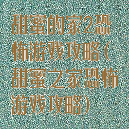 甜蜜的家2恐怖游戏攻略(甜蜜之家恐怖游戏攻略)