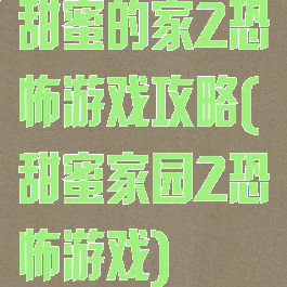 甜蜜的家2恐怖游戏攻略(甜蜜家园2恐怖游戏)