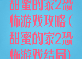 甜蜜的家2恐怖游戏攻略(甜蜜的家2恐怖游戏结局)