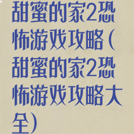甜蜜的家2恐怖游戏攻略(甜蜜的家2恐怖游戏攻略大全)