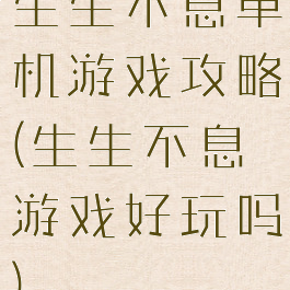 生生不息单机游戏攻略(生生不息游戏好玩吗)