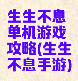 生生不息单机游戏攻略(生生不息手游)