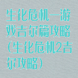 生化危机一游戏吉尔篇攻略(生化危机2吉尔攻略)