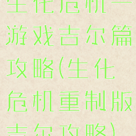 生化危机一游戏吉尔篇攻略(生化危机重制版吉尔攻略)