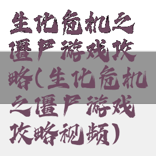 生化危机之僵尸游戏攻略(生化危机之僵尸游戏攻略视频)