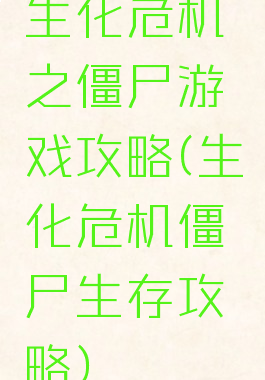 生化危机之僵尸游戏攻略(生化危机僵尸生存攻略)