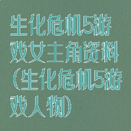 生化危机5游戏女主角资料(生化危机5游戏人物)