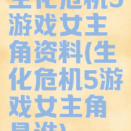 生化危机5游戏女主角资料(生化危机5游戏女主角是谁)