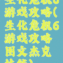 生化危机6游戏攻略(生化危机6游戏攻略图文杰克技能)