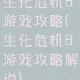 生化危机6游戏攻略(生化危机6游戏攻略解说)