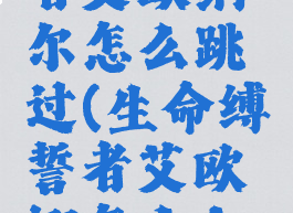 生命缚誓者艾欧纳尔怎么跳过(生命缚誓者艾欧娜怎么上船)