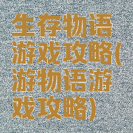 生存物语游戏攻略(游物语游戏攻略)