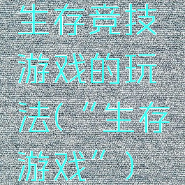 生存竞技游戏的玩法(“生存游戏”)