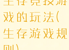 生存竞技游戏的玩法(生存游戏规则)