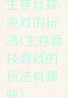 生存竞技游戏的玩法(生存竞技游戏的玩法有哪些)