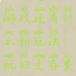 生存竞技游戏还有什么新玩法(玩的生存类游戏)