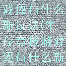 生存竞技游戏还有什么新玩法(生存竞技游戏还有什么新玩法吗)